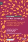 New Wars and Old Plagues : Armed Conflict, Environmental Change and Resurgent Malaria in the Southern Caucasus - Book