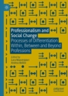 Professionalism and Social Change : Processes of Differentiation Within, Between and Beyond Professions - eBook