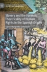 Slavery and the Forensic Theatricality of Human Rights in the Spanish Empire - Book