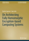 On Architecting Fully Homomorphic Encryption-based Computing Systems - Book