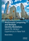 Multimodal Composing and Multiple Identity Mediations : Adult ESL Writers' Experiences in New York - eBook