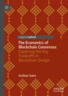 The Economics of Blockchain Consensus : Exploring the Key Tradeoffs in Blockchain Design - Book