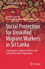 Social Protection for Unskilled Migrant Workers in Sri Lanka : Legal Aspects, National Policies, and Social Protection Programmes - eBook