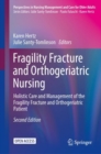 Fragility Fracture and Orthogeriatric Nursing : Holistic Care and Management of the Fragility Fracture and Orthogeriatric Patient - Book