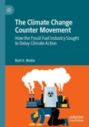 The Climate Change Counter Movement : How the Fossil Fuel Industry Sought to Delay Climate Action - Book