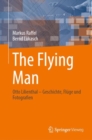 The Flying Man : Otto Lilienthal - Geschichte, Fluge und Fotografien - eBook