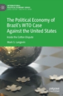 The Political Economy of Brazil’s WTO Case Against the United States : Inside the Cotton Dispute - Book