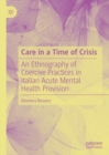 Care in a Time of Crisis : An Ethnography of Coercive Practices in Italian Acute Mental Health Provision - eBook