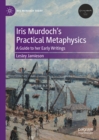 Iris Murdoch's Practical Metaphysics : A Guide to her Early Writings - eBook