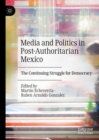 Media and Politics in Post-Authoritarian Mexico : The Continuing Struggle for Democracy - Book