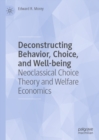 Deconstructing Behavior, Choice, and Well-being : Neoclassical Choice Theory and Welfare Economics - eBook