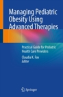 Managing Pediatric Obesity Using Advanced Therapies : Practical Guide for Pediatric Health Care Providers - Book