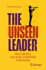 The Unseen Leader : How History Can Help Us Rethink Leadership - eBook