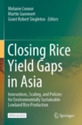 Closing Rice Yield Gaps in Asia : Innovations, Scaling, and Policies for Environmentally Sustainable Lowland Rice Production - Book