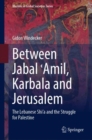 Between Jabal ?Amil, Karbala and Jerusalem : The Lebanese Shi‘a and the Struggle for Palestine - Book