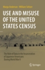 Use and Misuse of the United States Census : The Role of Data in the Incarceration of Japanese Americans During World War II - Book