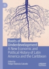 Roots of Underdevelopment : A New Economic and Political History of Latin America and the Caribbean - Book