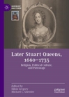 Later Stuart Queens, 1660–1735 : Religion, Political Culture, and Patronage - Book