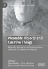 Wearable Objects and Curative Things : Materialist Approaches to the Intersections of Fashion, Art, Health and Medicine - eBook