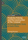 Predictive Policing and The Construction of The 'Criminal' : An Ethnographic Study of Delhi Police - eBook