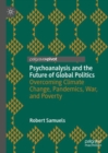 Psychoanalysis and the Future of Global Politics : Overcoming Climate Change, Pandemics, War, and Poverty - Book