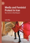 Media and Feminist Protest in Iran : My Camera Is My Weapon - Book