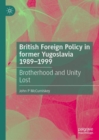 British Foreign Policy in former Yugoslavia 1989–1999 : Brotherhood and Unity Lost - Book