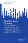 Your True Moral Compass : Defining Reality, Responsibility, and Practicality in Your Leadership Moments - Book