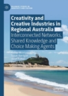 Creativity and Creative Industries in Regional Australia : Interconnected Networks, Shared Knowledge and Choice Making Agents - eBook