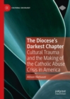 The Diocese's Darkest Chapter : Cultural Trauma and the Making of the Catholic Abuse Crisis in America - Book