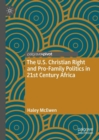 The U.S. Christian Right and Pro-Family Politics in 21st Century Africa - Book
