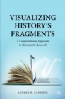 Visualizing History’s Fragments : A Computational Approach to Humanistic Research - Book