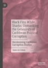 Black Fins White Sharks: Unmasking the Genealogy of Caribbean Political Corruption : Decolonising Caribbean Corruption Studies - eBook