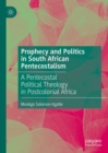 Prophecy and Politics in South African Pentecostalism : A Pentecostal Political Theology in Postcolonial Africa - eBook