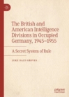 The British and American Intelligence Divisions in Occupied Germany, 1945-1955 : A Secret System of Rule - eBook