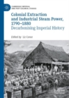 Colonial Extraction and Industrial Steam Power, 1790-1880 : Decarbonising Imperial History - eBook