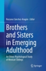 Brothers and Sisters in Emerging Adulthood : An Ethno-Psychological Study of Mexican Siblings - Book