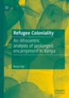 Refugee Coloniality : An Afrocentric analysis of prolonged encampment in Kenya - eBook