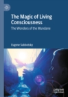The Magic of Living Consciousness : The Wonders of the Mundane - eBook