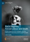 Racist Regimes, Forced Labour and Death : British Slavery in the Caribbean and the Holocaust in Germany and Occupied Europe - eBook