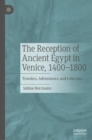 The Reception of Ancient Egypt in Venice, 1400-1800 : Travelers, Adventurers, and Collectors - eBook