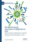 The Multi-Layered Governance of Migration in Italy : Policy Actors, Networks, and the Shaping of the Refugee 'Crisis' - eBook