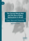 The Second World War and the Rise of Mass Nationalism in Brazil : Class, Race and Citizenship - eBook