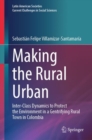 Making the Rural Urban : Inter-Class Dynamics to Protect the Environment in a Gentrifying Rural Town in Colombia - eBook