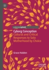 Cyborg Conception : Cultural and Critical Responses to Solo Motherhood by Choice - Book