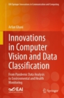 Innovations in Computer Vision and Data Classification : From Pandemic Data Analysis to Environmental and Health Monitoring - eBook