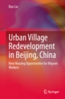 Urban Village Redevelopment in Beijing, China : New Housing Opportunities for Migrant Workers - eBook