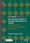 The Economic Impact of Christian Missionaries in Zambia : A Historical and Long-Term Perspective, 1924-2018 - Book