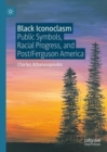 Black Iconoclasm : Public Symbols, Racial Progress, and Post/Ferguson America - eBook