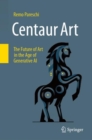 Centaur Art : The Future of Art in the Age of Generative AI - Book